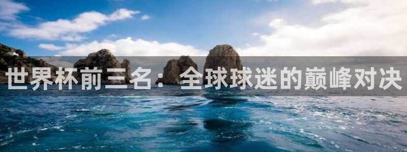 英足总杯直播：世界杯前三名：全球球迷的巅峰对决