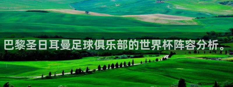 世界杯预赛赛程：巴黎圣日耳曼足球俱乐部的世界杯阵容分析。