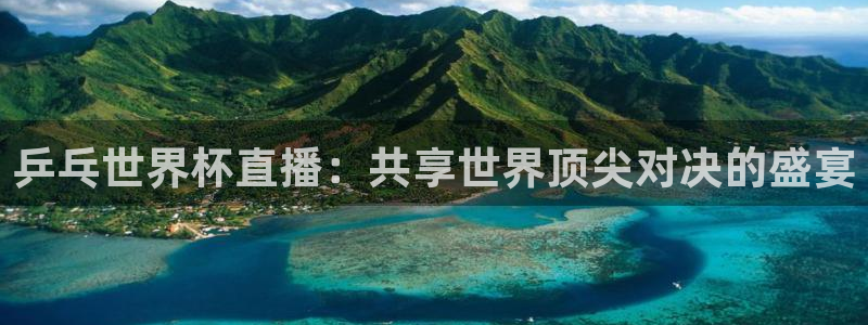 世预赛免费直播入口：乒乓世界杯直播：共享世界顶尖对决的盛宴
